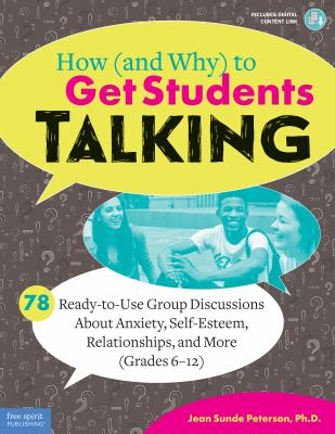 How (and why) to get students talking : 78 ready-to-use group discussions about anxiety, self-esteem, relationships, and more, (grades 6-12)