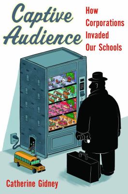 Captive audience : how corporations invaded our schools