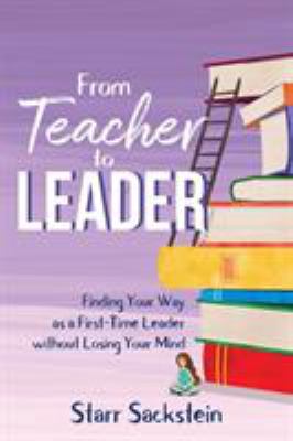 From teacher to leader : finding your way as a first-time leader without losing your mind