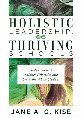 Holistic leadership, thriving schools : twelve lenses to balance priorities and serve the whole student