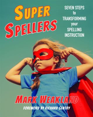 Super spellers : seven steps to transforming your spelling instruction