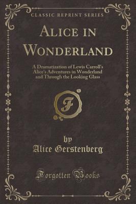 Alice in Wonderland : a dramatization of Lewis Carroll's "Alice's adventures in Wonderland" and "Through the looking glass"