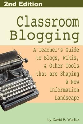 Classroom blogging : a teacher's guide to Blogs, Wikis, & other tools that are shaping a new information landscape