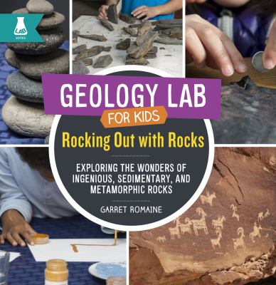 Geology lab for kids : rocking out with rocks : exploring the wonders of igneous, sedimentary, and metamorphic rocks