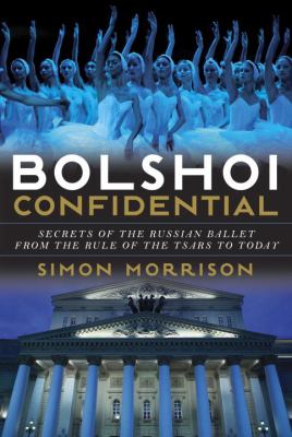 Bolshoi confidential : secrets of the Russian ballet from the rule of the tsars to today