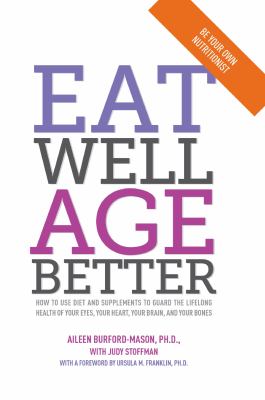 Eat well, age better : how to use diet and supplements to guard the lifelong health of your eyes, your heart, your brain, and your bones