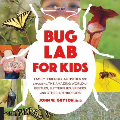 Bug lab for kids : family-friendly activities for exploring the amazing world of beetles, butterflies, spiders, and other arthropods