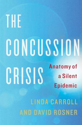 The concussion crisis : anatomy of a silent epidemic