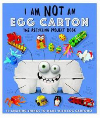 I am not an egg carton : the recycling project book : 10 amazing things to make with egg cartons