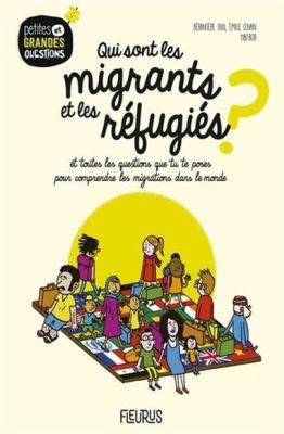 Qui sont les migrants et les réfugiés? : et toutes les questions que tu te poses pour comprendre les migrations dans le monde