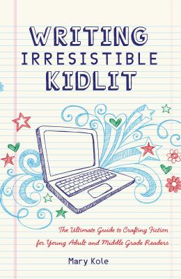 Writing irresistible kidlit : the ultimate guide to crafting fiction for young adult and middle grade readers