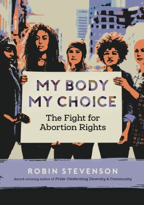 My body, my choice : the fight for abortion rights