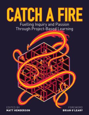 Catch a fire : fuelling inquiry and passion through project-based learning