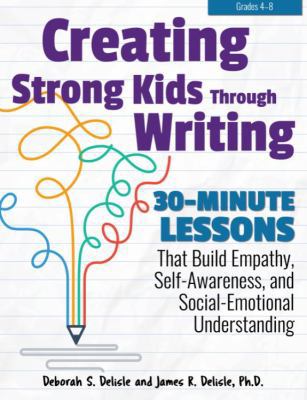 Creating strong kids through writing: 30-minute lessons that build empathy, self-awareness, and social-emotional understanding