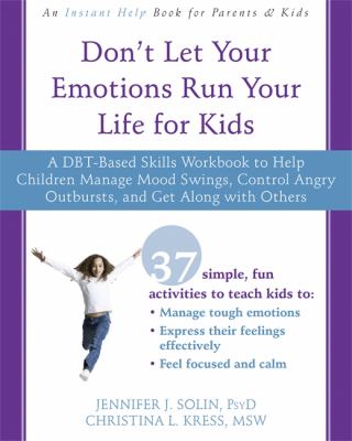 Don't let your emotions run your life for kids : a DBT-based skills workbook to help children manage mood swings, control angry outbursts, and get along with others