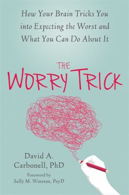 The worry trick : how your brain tricks you into expecting the worst and what you can do about it