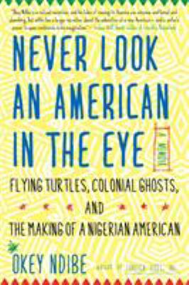 Never look an American in the eye : flying turtles, colonial ghosts, and the making of a Nigerian American