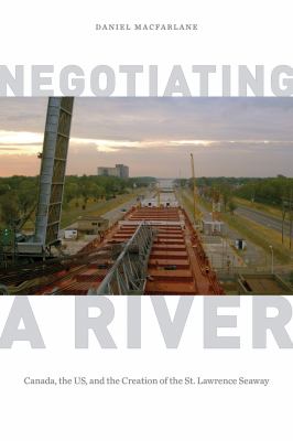 Negotiating a river : Canada, the US, and the creation of the St. Lawrence Seaway