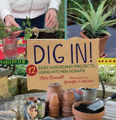 Dig in! : 12 easy gardening projects using kitchen scraps