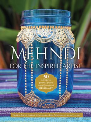 Mehndi for the inspired artist : 50 contemporary patterns & projects inspired by traditional henna art