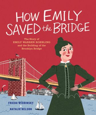 How Emily saved the bridge : the story of Emily Warren Roebling and the building of the Brooklyn Bridge