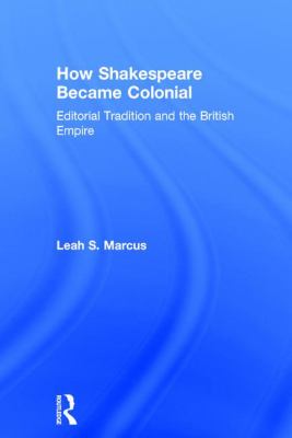 How Shakespeare became colonial : editorial tradition and the British Empire