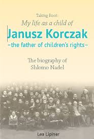 Taking root : my life as a child of Janusz Korczak--the father of children's rights : the biography of Shlomo Nadel