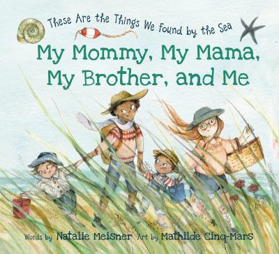 My mommy, my mama, my brother, and me : these are the things we found by he sea