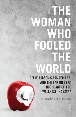 The woman who fooled the world : Belle Gibson's cancer con, and the darkness at the heart of the wellness industry