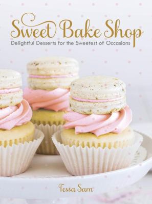 Sweet bake shop : delightful desserts for the sweetest of occasions