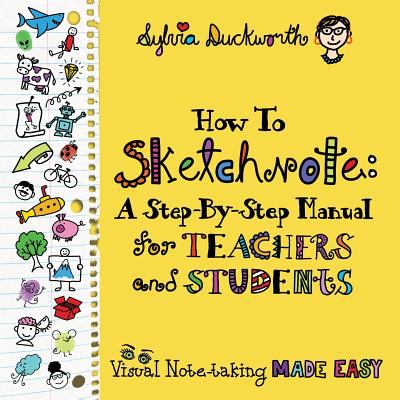 How to sketchnote : a step-by-step manual for teachers and students : visual note-taking made easy