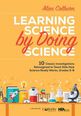 Learning science by doing science : 10 classic investigations reimagined to teach kids how science really works, grades 3-8