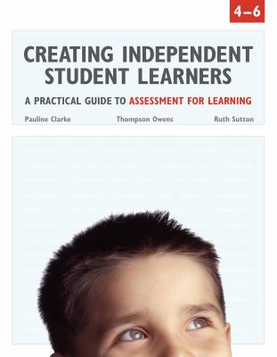 Creating independent student learners : a practical guide to assessment for learning. 4-6 :