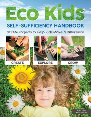 Eco kids self-sufficiency handbook : STEAM projects to help kids made a difference