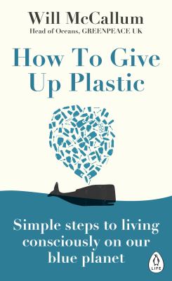 How to give up plastic : a guide to changing the world, one plastic bottle at a time