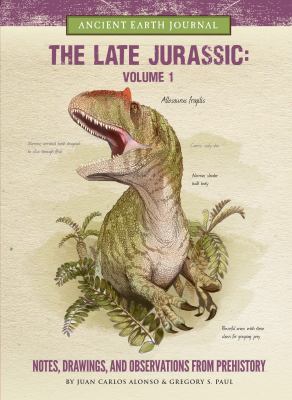 The late Jurassic : notes, drawings, and observations from prehistory. Volume 1 /