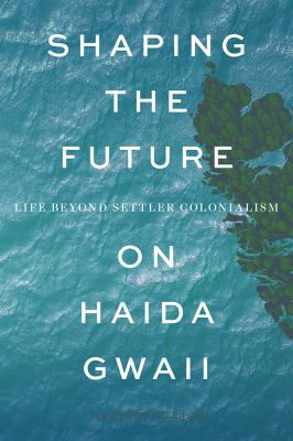 Shaping the Future on Haida Gwaii : Life beyond Settler Colonialism