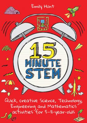 15-minute STEM : quick, creative science, technology, engineering, and mathematics activities for 5-11 year-olds