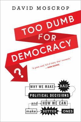 Too dumb for democracy? : why we make bad political decisions and how we can make better ones