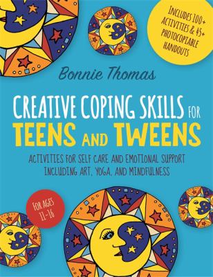 Creative coping skills for teens and tweens : activities for self care and emotional support including art, yoga, and mindfulness