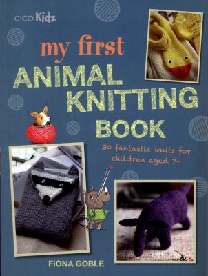 My first animal knitting book : 30 fantastic knits for children aged 7+