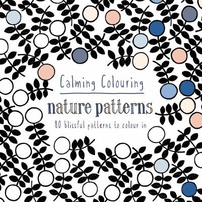 Calming colouring : nature patterns : 80 blissful patterns to colour in