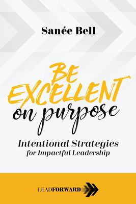 Be excellent on purpose : intentional strategies for impactful leadership