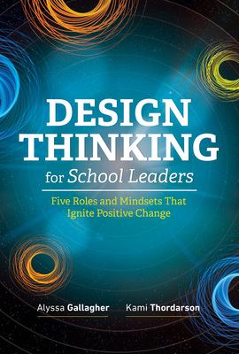 Design thinking for school leaders : five roles and mindsets that ignite positive change