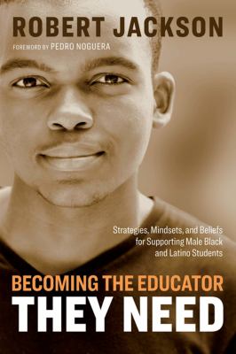 Becoming the educator they need : strategies, mindsets, and beliefs for supporting male Black and Latino students