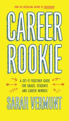 Career rookie : a get-it-together guide for grads, students and career newbies