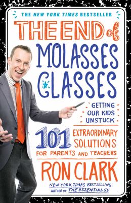 The end of molasses classes : getting our kids unstuck : 101 extraordinary solutions for parents and teachers