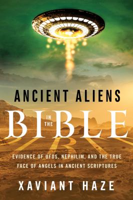 Ancient aliens in the Bible : evidence of UFOs, Nephilim, and the true face of angels in ancient scriptures