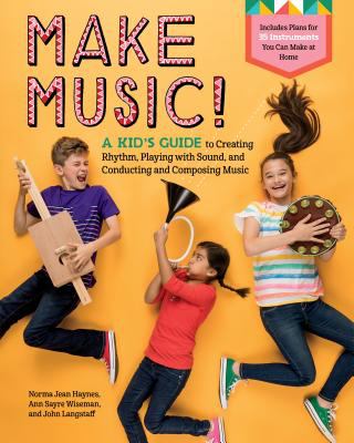 Make music! : a kid's guide to creating rhythm, playing with sound, and conducting and composing music