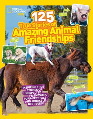 125 true stories of amazing animal friendships : inspiring stories of unexpected friendships, purr-fect pals, and adorable best buds